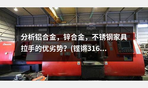 分析鋁合金，鋅合金，不銹鋼家具拉手的優劣勢？(鏗鏘316不銹鋼炒鍋質量怎么樣？)