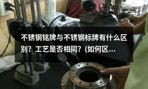 不銹鋼銘牌與不銹鋼標(biāo)牌有什么區(qū)別？工藝是否相同？(如何區(qū)別高溫鋼 不銹鋼 鈦合金)