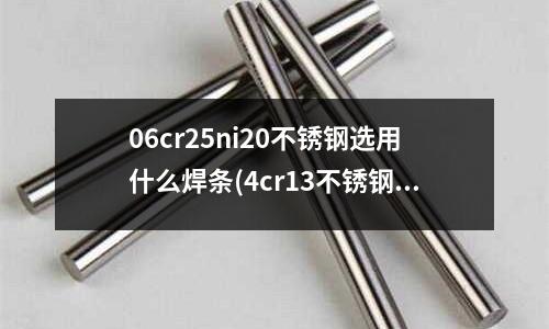 06cr25ni20不銹鋼選用什么焊條(4cr13不銹鋼和304不銹鋼有什么區(qū)別？)