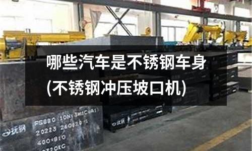 哪些汽車是不銹鋼車身(不銹鋼沖壓坡口機)