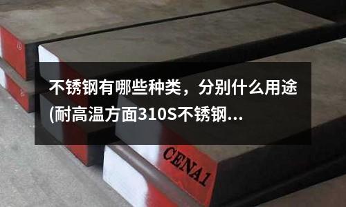 不銹鋼有哪些種類，分別什么用途(耐高溫方面310S不銹鋼板和309S不銹鋼板哪個更好)