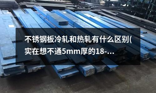不銹鋼板冷軋和熱軋有什么區別(實在想不通5mm厚的18-8不銹鋼鋼板實際應用中可以用來做什么)