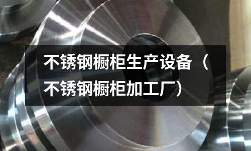 不銹鋼櫥柜生產(chǎn)設備(不銹鋼櫥柜加工廠)