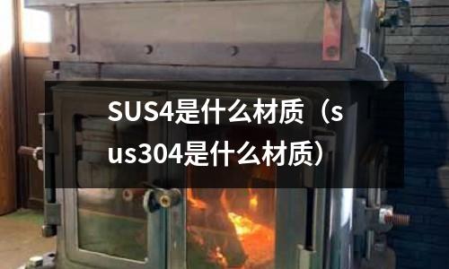 SUS4是什么材質(zhì)(sus304是什么材質(zhì))