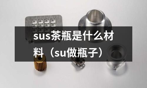 sus茶瓶是什么材料(su做瓶子)