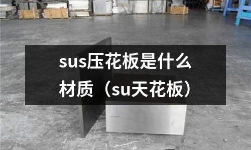sus壓花板是什么材質(zhì)（su天花板）
