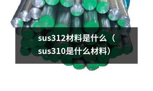 sus312材料是什么(sus310是什么材料)