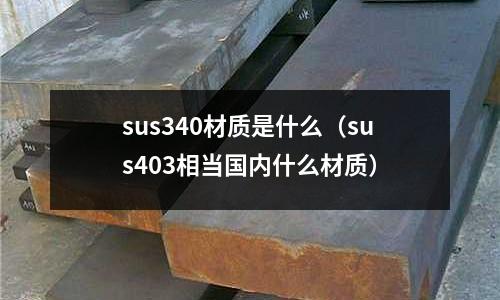 sus340材質是什么（sus403相當國內什么材質）