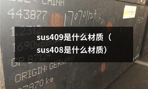 sus409是什么材質(zhì)（sus408是什么材質(zhì)）