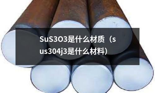 SuS3O3是什么材質（sus304j3是什么材料）
