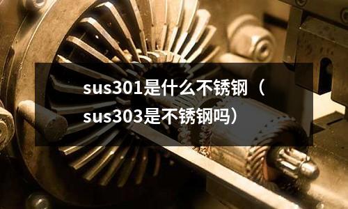 sus301是什么不銹鋼（sus303是不銹鋼嗎）