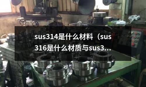 sus314是什么材料(sus316是什么材質與sus304)