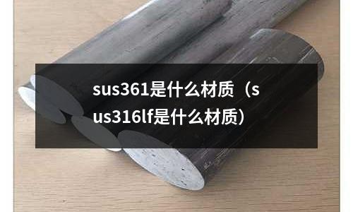 sus361是什么材質(zhì)（sus316lf是什么材質(zhì)）