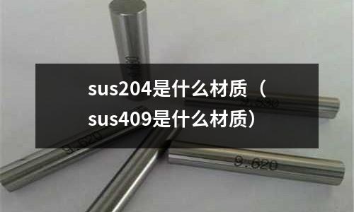 sus204是什么材質(zhì)（sus409是什么材質(zhì)）