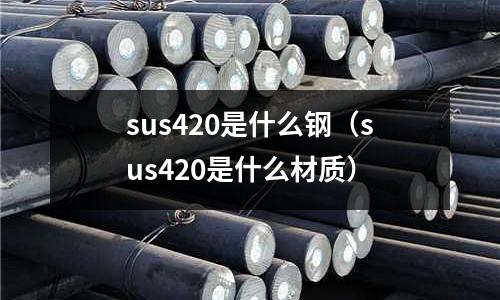 sus420是什么鋼（sus420是什么材質(zhì)）