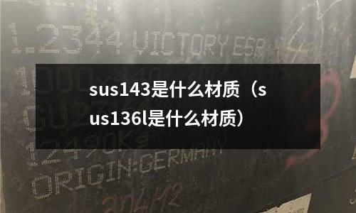 sus143是什么材質（sus136l是什么材質）