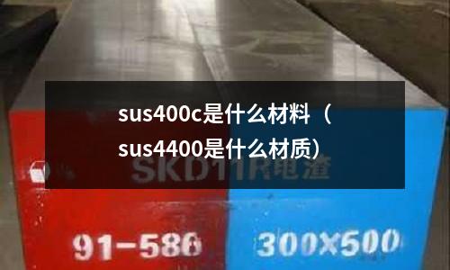 sus400c是什么材料(sus4400是什么材質)