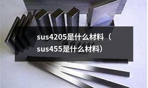 sus4205是什么材料（sus455是什么材料）