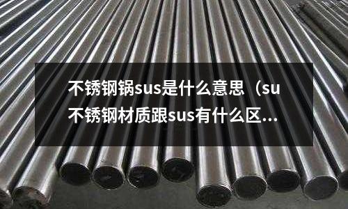 不銹鋼鍋sus是什么意思（su不銹鋼材質跟sus有什么區別）