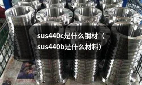 sus440c是什么鋼材（sus440b是什么材料）
