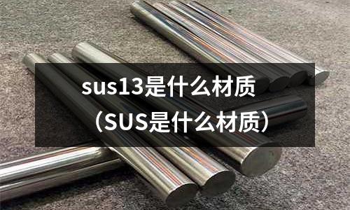 sus13是什么材質(zhì)（SUS是什么材質(zhì)）