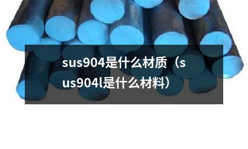 sus904是什么材質（sus904l是什么材料）