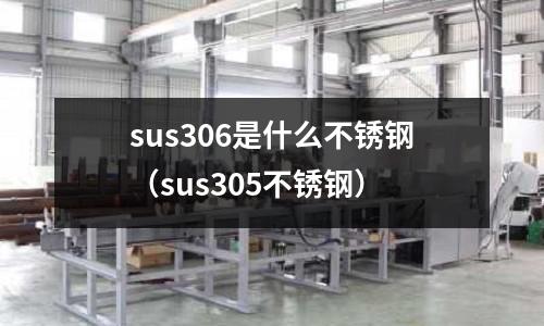 sus306是什么不銹鋼（sus305不銹鋼）