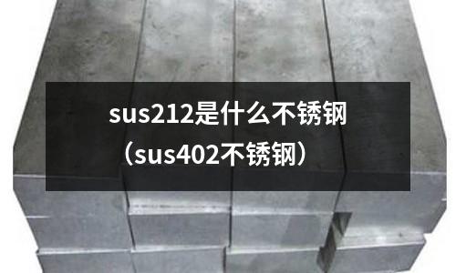 sus212是什么不銹鋼（sus402不銹鋼）