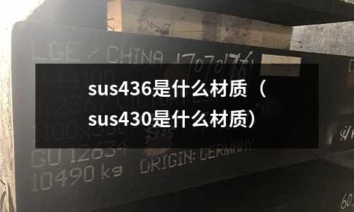 sus436是什么材質（sus430是什么材質）