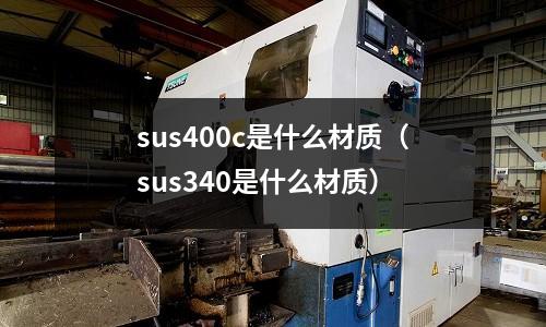 sus400c是什么材質（sus340是什么材質）