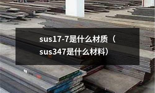 sus17-7是什么材質(zhì)（sus347是什么材料）