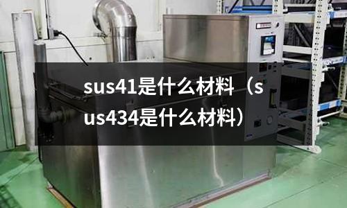 sus41是什么材料（sus434是什么材料）