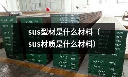 sus型材是什么材料（sus材質(zhì)是什么材料）