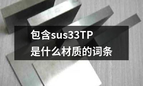 包含sus33TP是什么材質(zhì)的詞條
