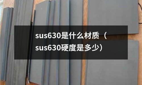 sus630是什么材質(zhì)（sus630硬度是多少）