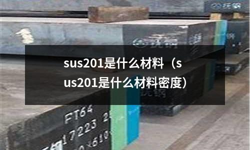 sus201是什么材料（sus201是什么材料密度）