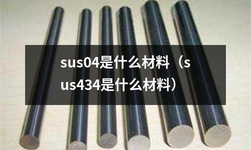 sus04是什么材料（sus434是什么材料）