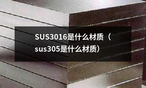 SUS3016是什么材質(zhì)（sus305是什么材質(zhì)）