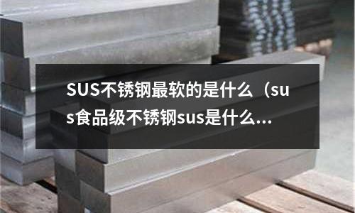 SUS不銹鋼最軟的是什么（sus食品級不銹鋼sus是什么意思）