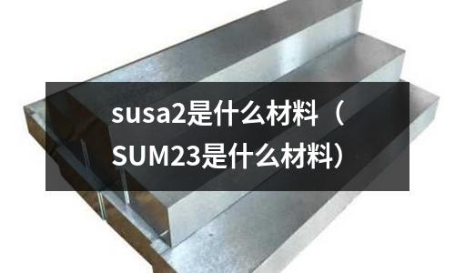 susa2是什么材料（SUM23是什么材料）