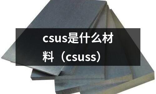 csus是什么材料（csuss）