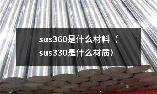 sus360是什么材料(sus330是什么材質)