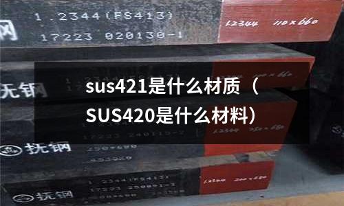 sus421是什么材質(zhì)（SUS420是什么材料）