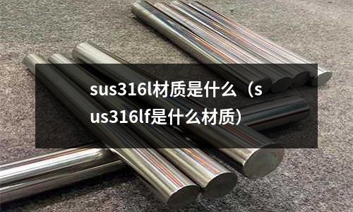 sus316l材質是什么（sus316lf是什么材質）
