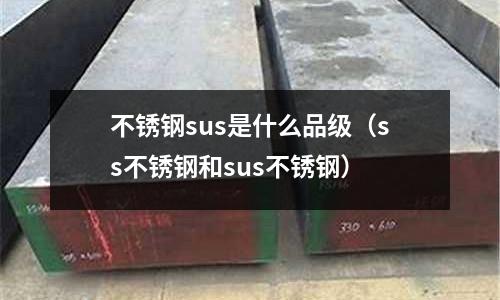 不銹鋼sus是什么品級（ss不銹鋼和sus不銹鋼）