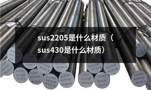sus2205是什么材質(zhì)（sus430是什么材質(zhì)）