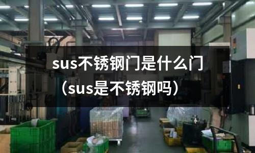 sus不銹鋼門是什么門（sus是不銹鋼嗎）