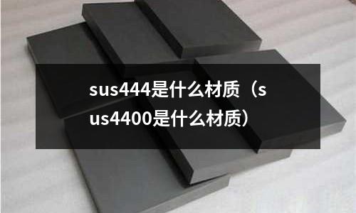 sus444是什么材質（sus4400是什么材質）