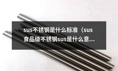 sus不銹鋼是什么標準（sus食品級不銹鋼sus是什么意思）