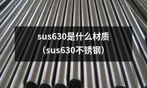 sus630是什么材質（sus630不銹鋼）